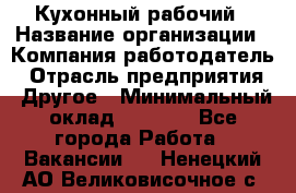 Кухонный рабочий › Название организации ­ Компания-работодатель › Отрасль предприятия ­ Другое › Минимальный оклад ­ 8 000 - Все города Работа » Вакансии   . Ненецкий АО,Великовисочное с.